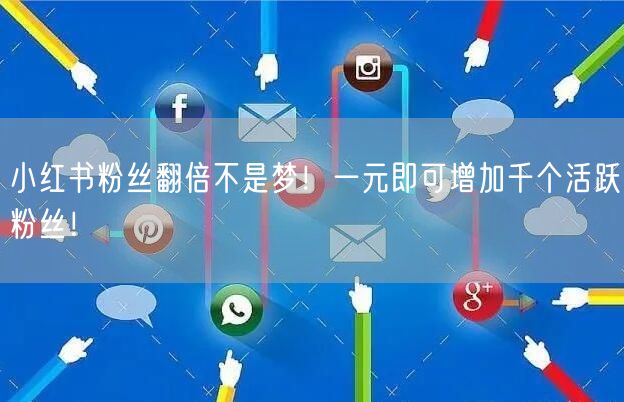 小红书粉丝翻倍不是梦！一元即可增加千个活跃粉丝！