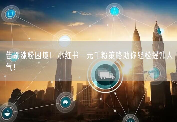 告别涨粉困境！小红书一元千粉策略助你轻松提升人气！