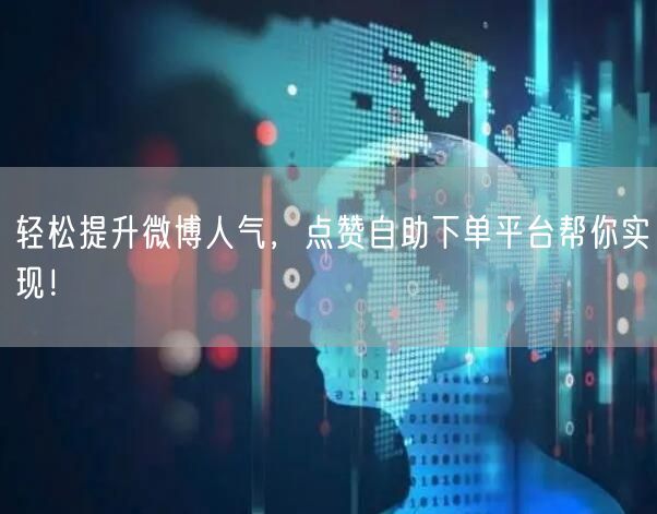 轻松提升微博人气，点赞自助下单平台帮你实现！
