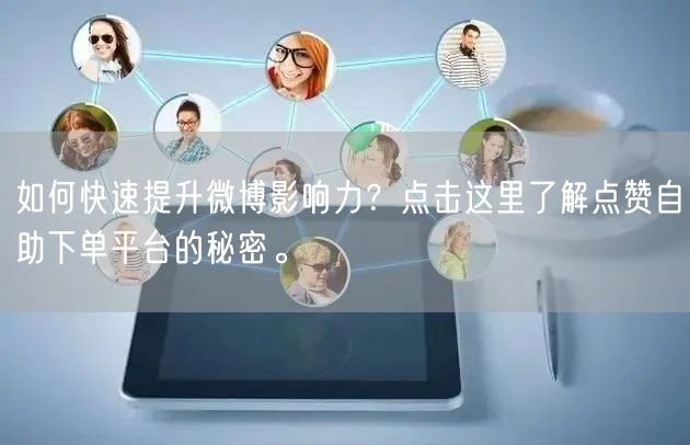 如何快速提升微博影响力？点击这里了解点赞自助下单平台的秘密。