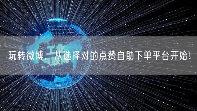 玩转微博，从选择对的点赞自助下单平台开始！