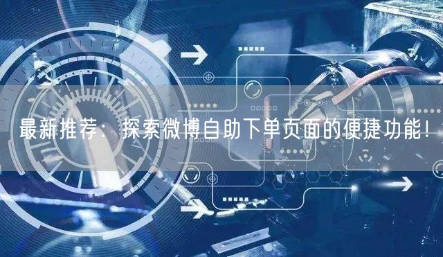 最新推荐：探索微博自助下单页面的便捷功能！