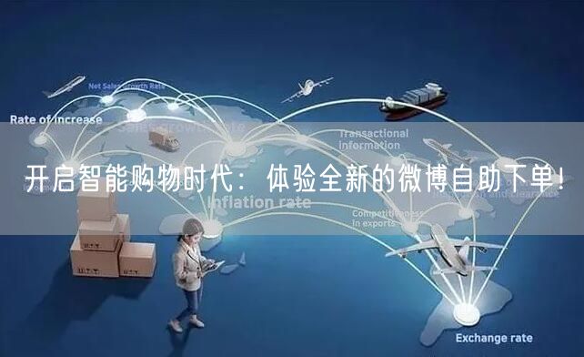 开启智能购物时代：体验全新的微博自助下单！