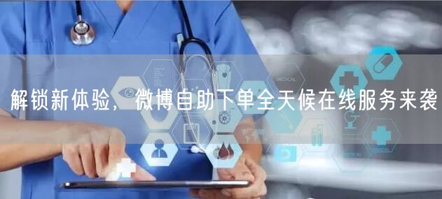 解锁新体验，微博自助下单全天候在线服务来袭