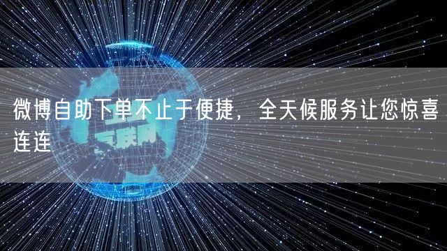 微博自助下单不止于便捷，全天候服务让您惊喜连连