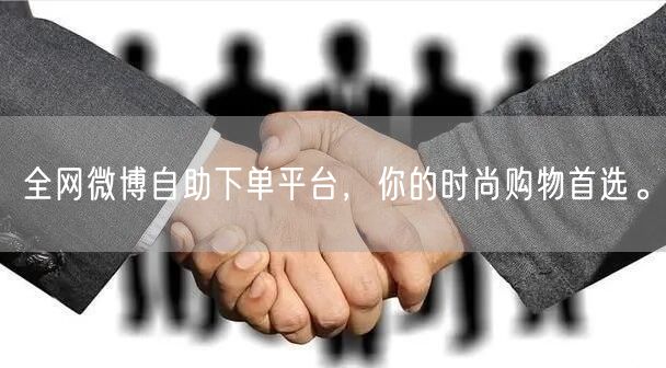 全网微博自助下单平台，你的时尚购物首选。