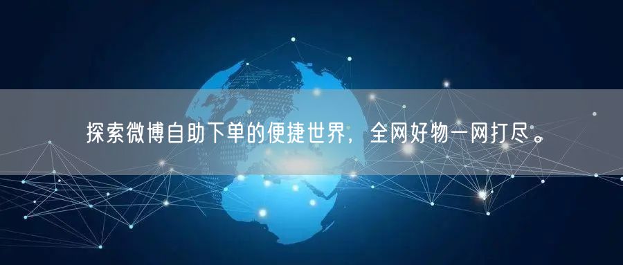 探索微博自助下单的便捷世界，全网好物一网打尽。