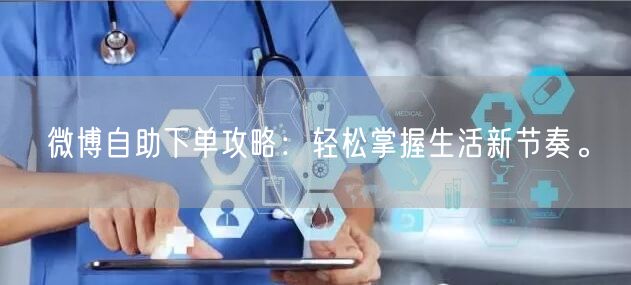 微博自助下单攻略：轻松掌握生活新节奏。