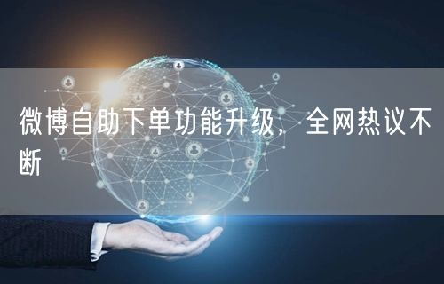 微博自助下单功能升级，全网热议不断