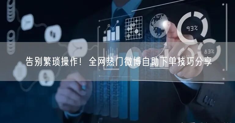 告别繁琐操作！全网热门微博自助下单技巧分享