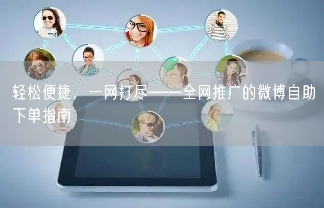 轻松便捷，一网打尽——全网推广的微博自助下单指南