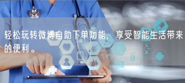 轻松玩转微博自助下单功能，享受智能生活带来的便利。