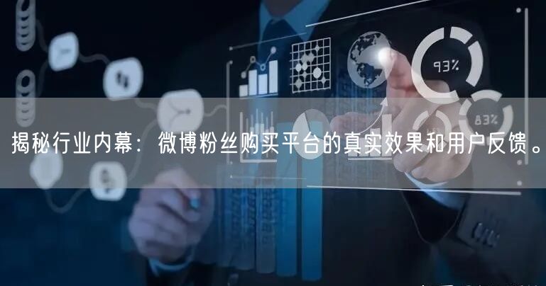 揭秘行业内幕：微博粉丝购买平台的真实效果和用户反馈。