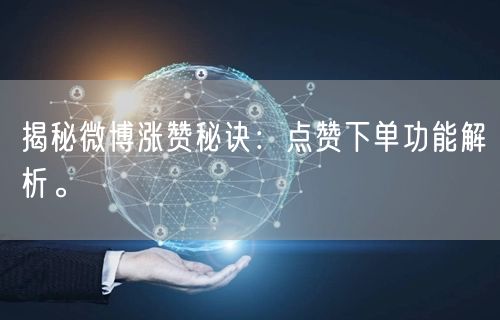 揭秘微博涨赞秘诀：点赞下单功能解析。
