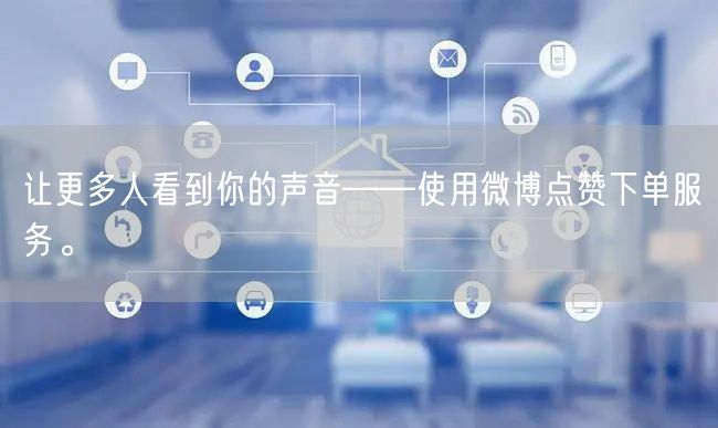 让更多人看到你的声音——使用微博点赞下单服务。