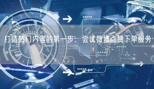 打造热门内容的第一步：尝试微博点赞下单服务。