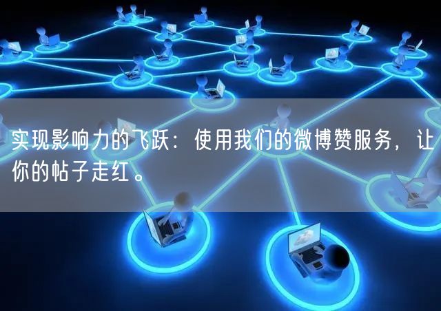 实现影响力的飞跃：使用我们的微博赞服务，让你的帖子走红。