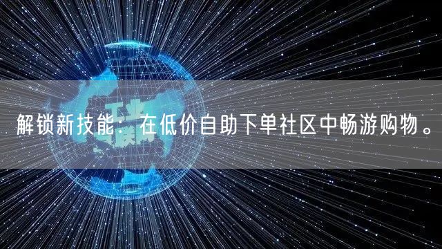 解锁新技能：在低价自助下单社区中畅游购物。