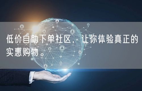 低价自助下单社区，让你体验真正的实惠购物。