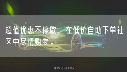 超值优惠不停歇，在低价自助下单社区中尽情购物。