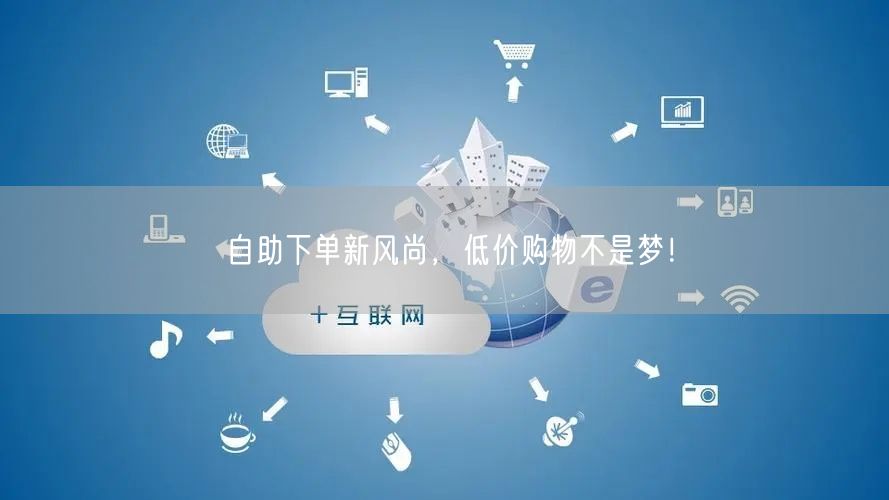 自助下单新风尚，低价购物不是梦！