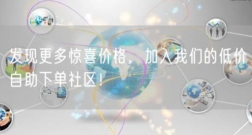发现更多惊喜价格，加入我们的低价自助下单社区！