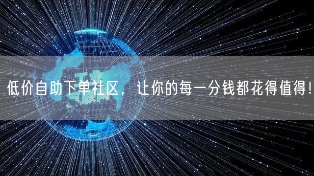 低价自助下单社区，让你的每一分钱都花得值得！