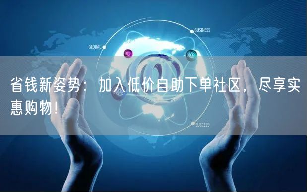 省钱新姿势：加入低价自助下单社区，尽享实惠购物！