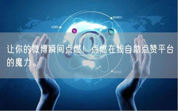 让你的微博瞬间点燃！点燃在线自助点赞平台的魔力。