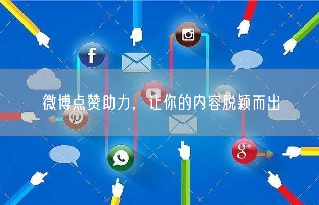 微博点赞助力，让你的内容脱颖而出