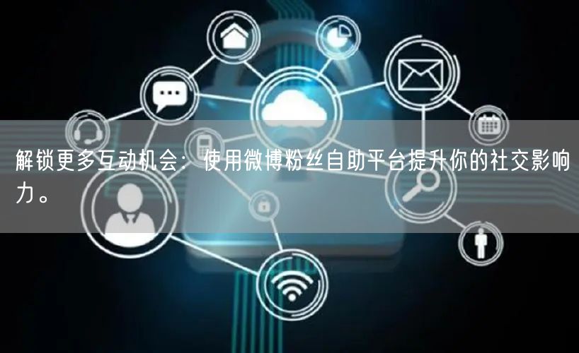 解锁更多互动机会：使用微博粉丝自助平台提升你的社交影响力。