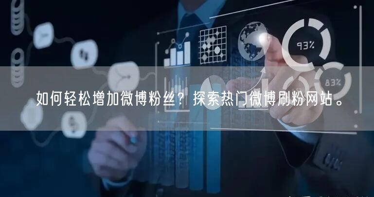 如何轻松增加微博粉丝？探索热门微博刷粉网站。