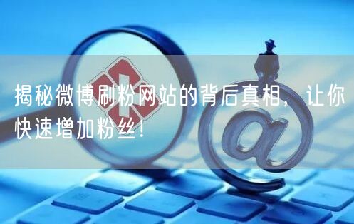 揭秘微博刷粉网站的背后真相，让你快速增加粉丝！