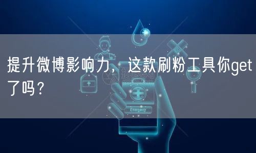 提升微博影响力，这款刷粉工具你get了吗？
