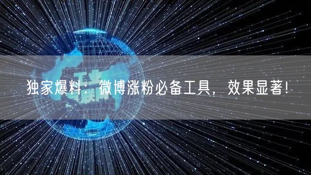 独家爆料：微博涨粉必备工具，效果显著！