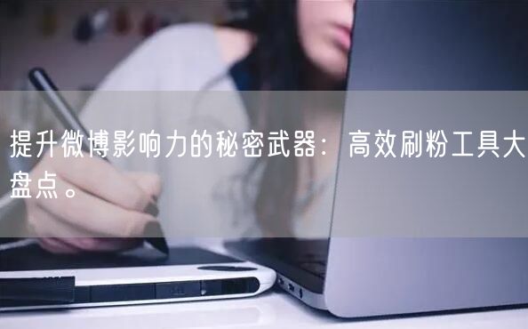 提升微博影响力的秘密武器：高效刷粉工具大盘点。