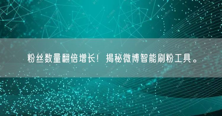 粉丝数量翻倍增长！揭秘微博智能刷粉工具。