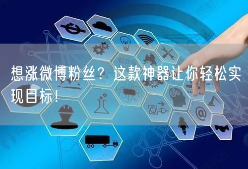 想涨微博粉丝？这款神器让你轻松实现目标！