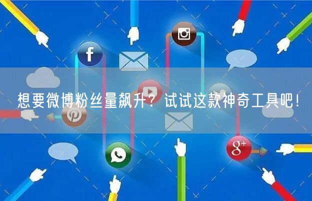 想要微博粉丝量飙升？试试这款神奇工具吧！