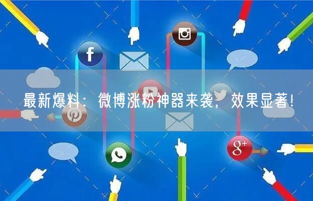 最新爆料：微博涨粉神器来袭，效果显著！