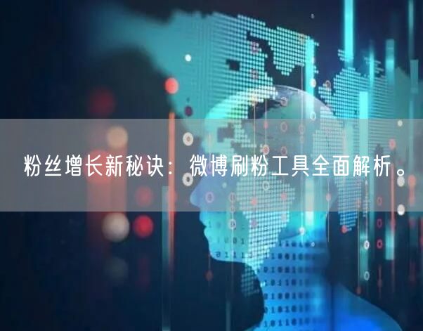 粉丝增长新秘诀：微博刷粉工具全面解析。