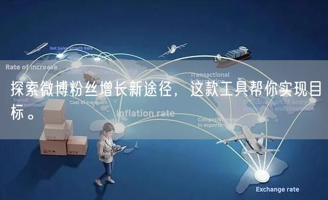 探索微博粉丝增长新途径，这款工具帮你实现目标。