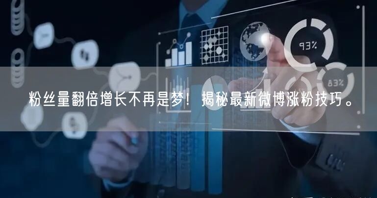 粉丝量翻倍增长不再是梦！揭秘最新微博涨粉技巧。