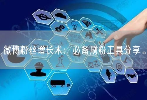 微博粉丝增长术：必备刷粉工具分享。