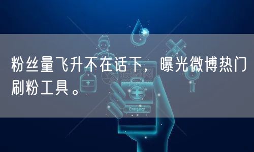 粉丝量飞升不在话下，曝光微博热门刷粉工具。
