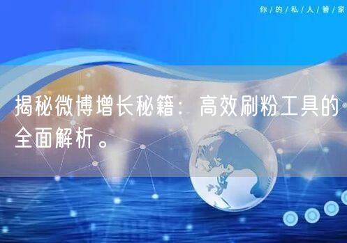 揭秘微博增长秘籍：高效刷粉工具的全面解析。