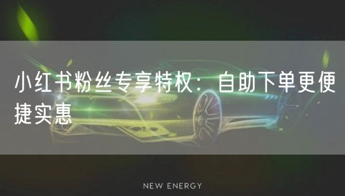 小红书粉丝专享特权：自助下单更便捷实惠