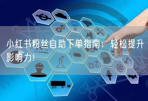 小红书粉丝自助下单指南：轻松提升影响力！