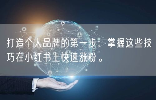 打造个人品牌的第一步：掌握这些技巧在小红书上快速涨粉。