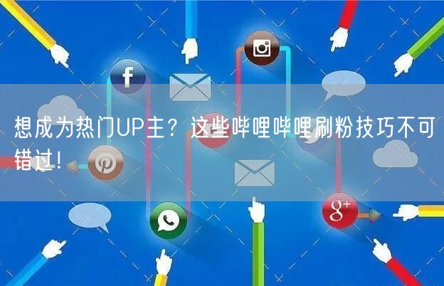 想成为热门UP主？这些哔哩哔哩刷粉技巧不可错过！